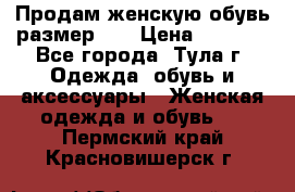 Продам женскую обувь размер 39 › Цена ­ 1 000 - Все города, Тула г. Одежда, обувь и аксессуары » Женская одежда и обувь   . Пермский край,Красновишерск г.